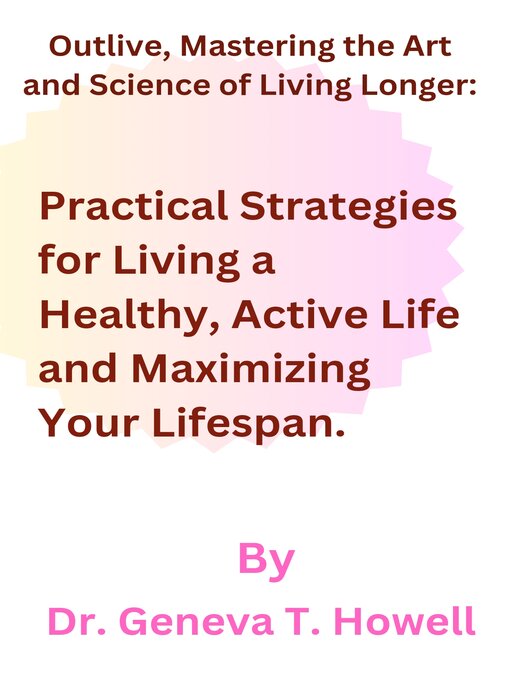 Title details for Outlive, the Art and Science of Living Longer by Dr Geneva T. Howell - Available